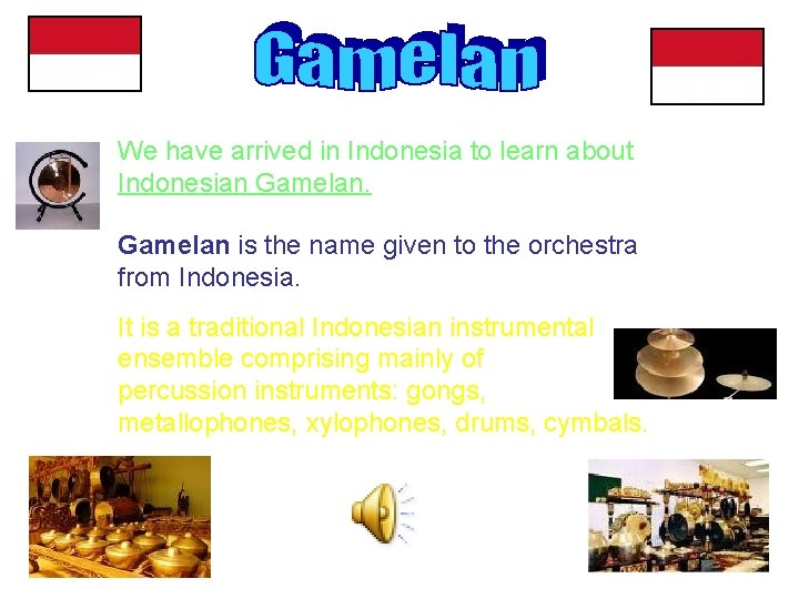We have arrived in Indonesia to learn about Indonesian Gamelan is the name given