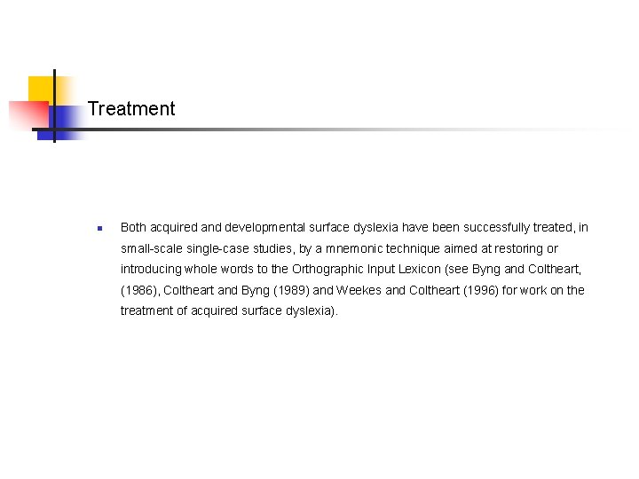 Treatment n Both acquired and developmental surface dyslexia have been successfully treated, in small-scale