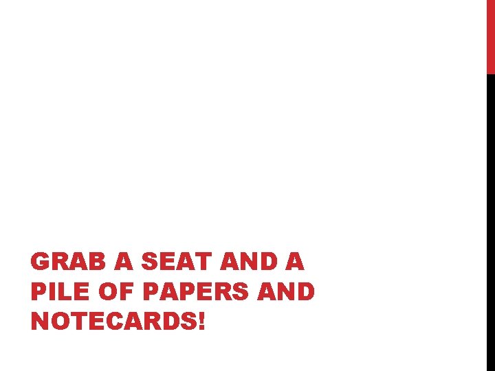 GRAB A SEAT AND A PILE OF PAPERS AND NOTECARDS! 