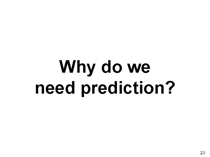 Why do we need prediction? 20 Why do we need prediction? 20