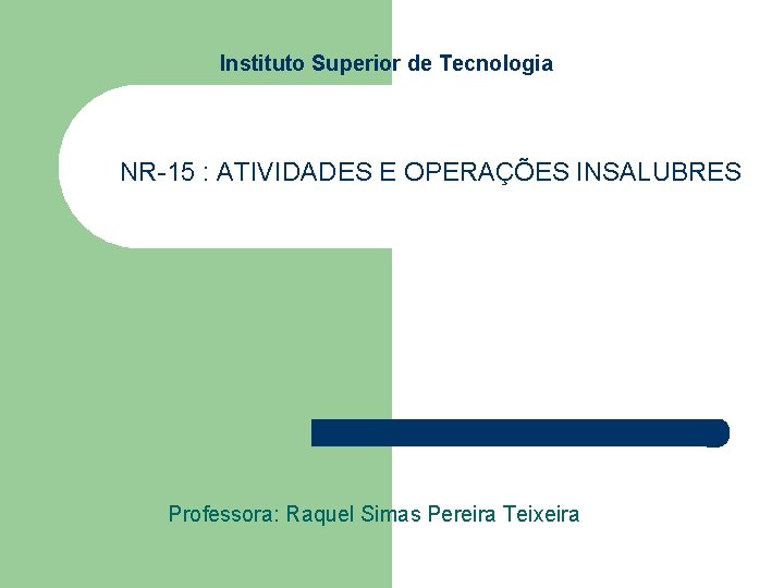 Instituto Superior de Tecnologia NR-15 : ATIVIDADES E OPERAÇÕES INSALUBRES Professora: Raquel Simas Pereira