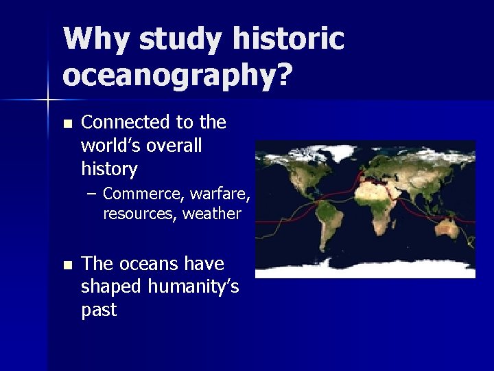 Why study historic oceanography? n Connected to the world’s overall history – Commerce, warfare,