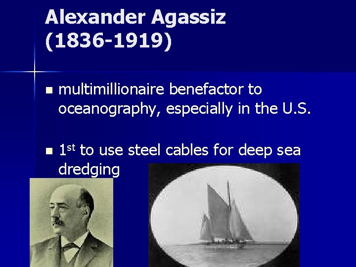 Alexander Agassiz (1836 -1919) n multimillionaire benefactor to oceanography, especially in the U. S.