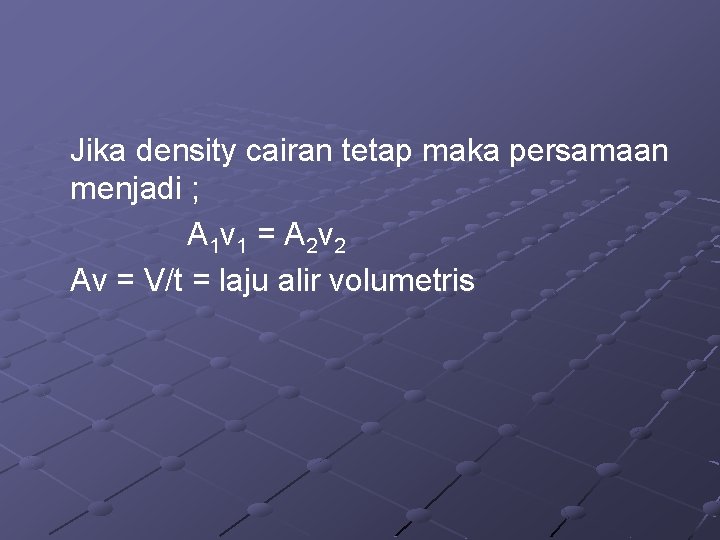 Jika density cairan tetap maka persamaan menjadi ; A 1 v 1 = A Jika density cairan tetap maka persamaan menjadi ; A 1 v 1 = A