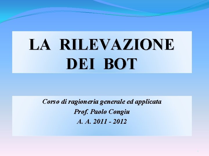 LA RILEVAZIONE DEI BOT Corso di ragioneria generale ed applicata Prof. Paolo Congiu A.