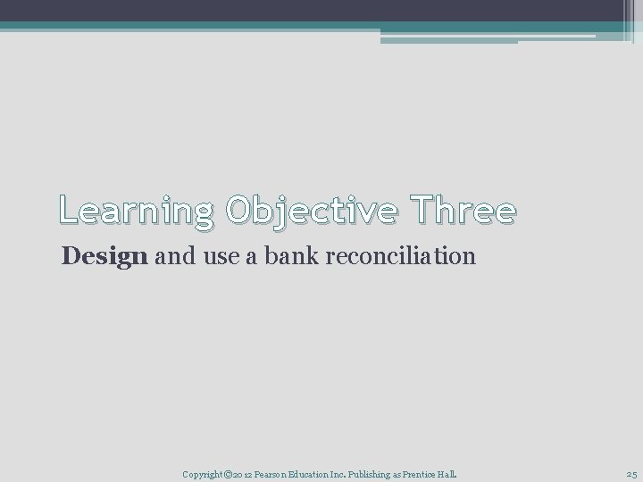 Learning Objective Three Design and use a bank reconciliation Copyright © 2012 Pearson Education