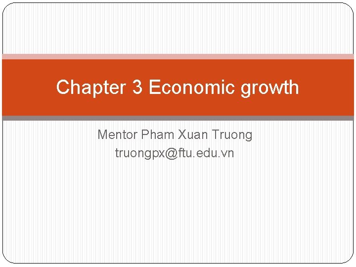 Chapter 3 Economic growth Mentor Pham Xuan Truong truongpx@ftu. edu. vn 