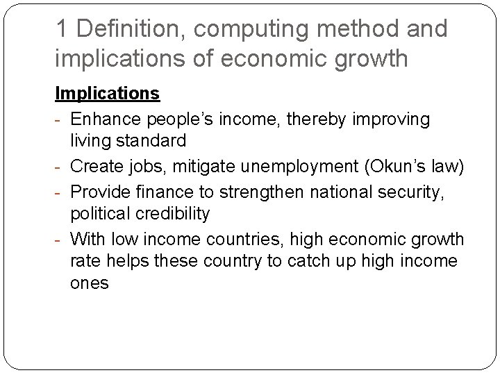 1 Definition, computing method and implications of economic growth Implications - Enhance people’s income,