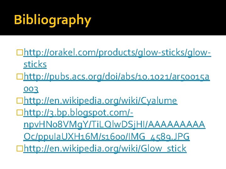 Bibliography �http: //orakel. com/products/glow-sticks/glow- sticks �http: //pubs. acs. org/doi/abs/10. 1021/ar 50015 a 003 �http: