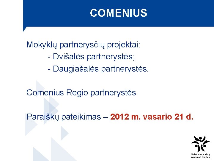 COMENIUS Mokyklų partnerysčių projektai: - Dvišalės partnerystės; - Daugiašalės partnerystės. Comenius Regio partnerystės. Paraiškų