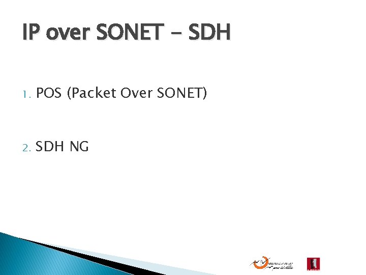 IP over SONET - SDH 1. POS (Packet Over SONET) 2. SDH NG 