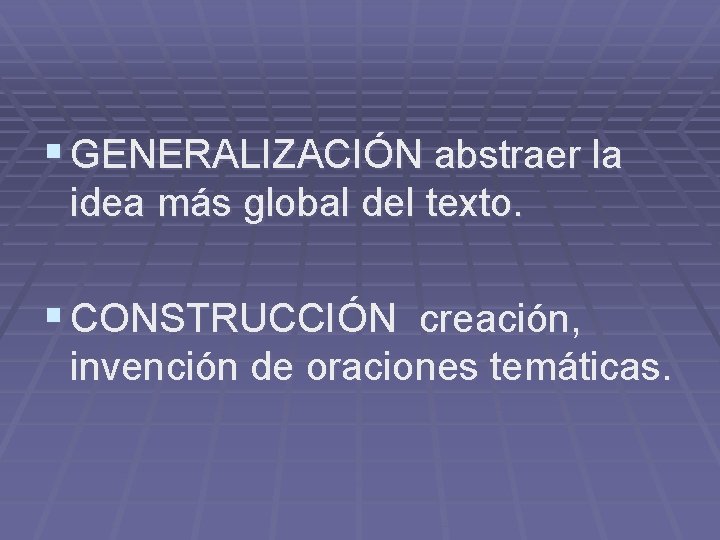 § GENERALIZACIÓN abstraer la idea más global del texto. § CONSTRUCCIÓN creación, invención de