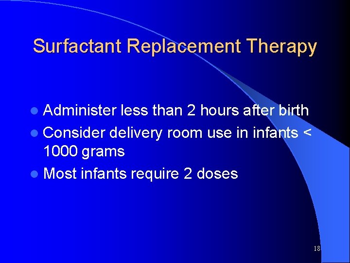 Surfactant Replacement Therapy l Administer less than 2 hours after birth l Consider delivery