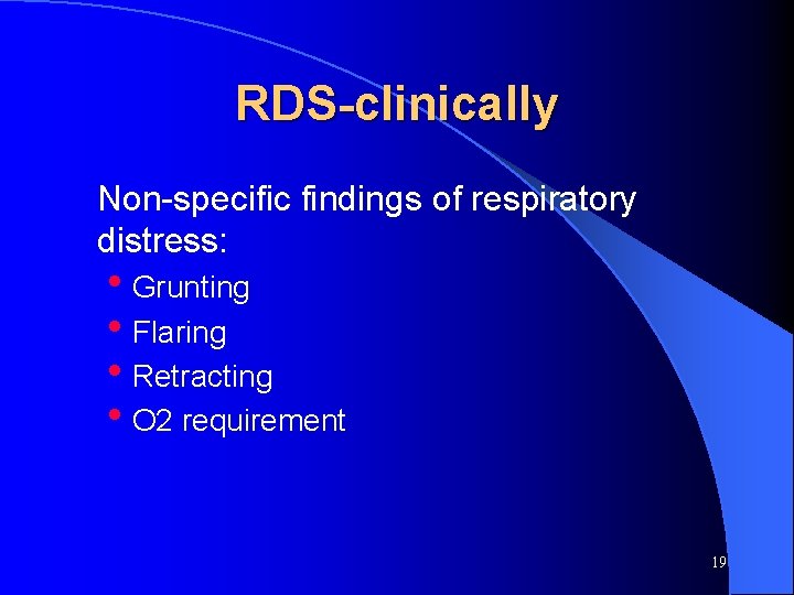 RDS-clinically Non-specific findings of respiratory distress: • Grunting • Flaring • Retracting • O