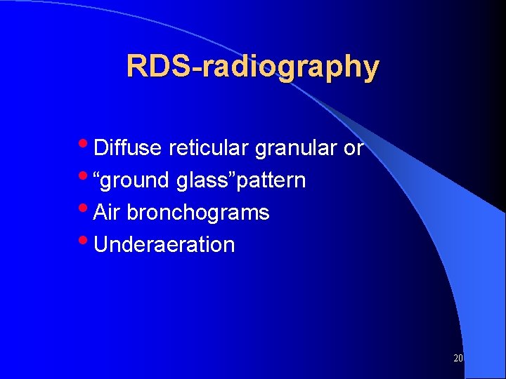 RDS-radiography • Diffuse reticular granular or • “ground glass”pattern • Air bronchograms • Underaeration