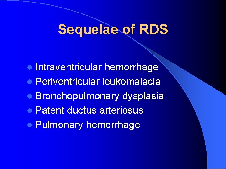 Sequelae of RDS l Intraventricular hemorrhage l Periventricular leukomalacia l Bronchopulmonary dysplasia l Patent
