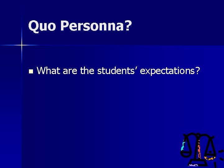 Quo Personna? n What are the students’ expectations? 