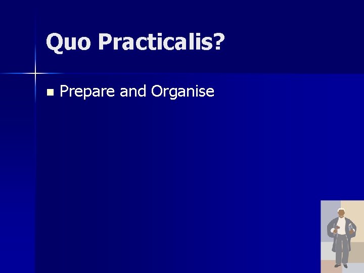 Quo Practicalis? n Prepare and Organise 