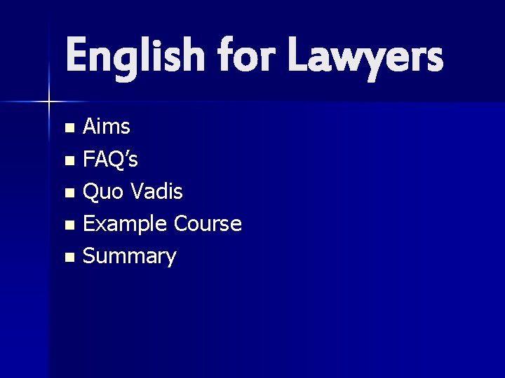English for Lawyers Aims n FAQ’s n Quo Vadis n Example Course n Summary