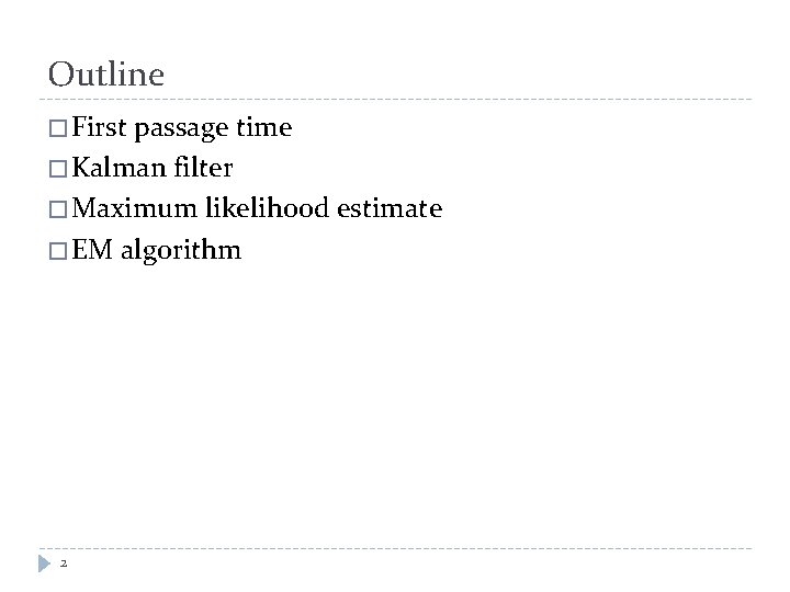 Outline � First passage time � Kalman filter � Maximum likelihood estimate � EM