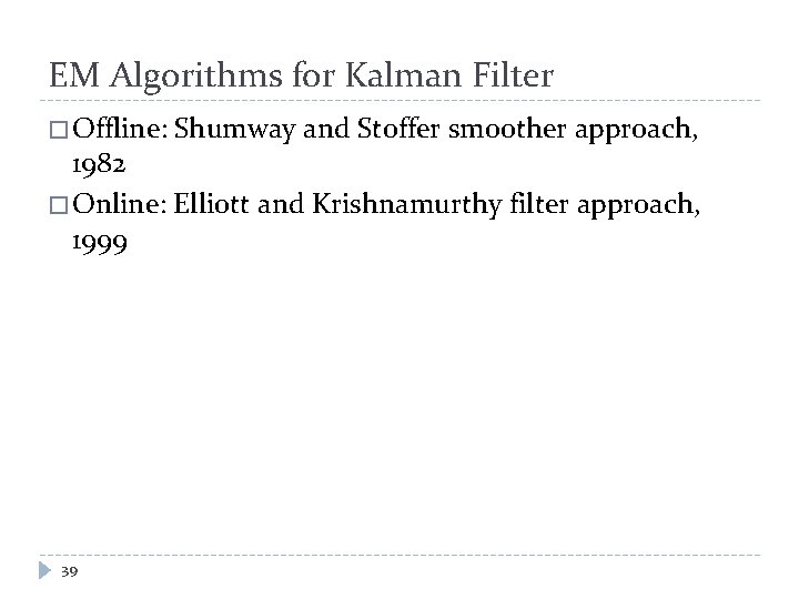 EM Algorithms for Kalman Filter � Offline: Shumway and Stoffer smoother approach, 1982 �
