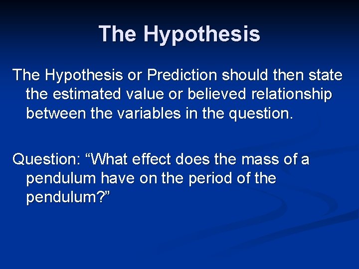 The Hypothesis or Prediction should then state the estimated value or believed relationship between