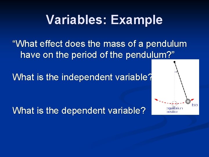 Variables: Example “What effect does the mass of a pendulum have on the period