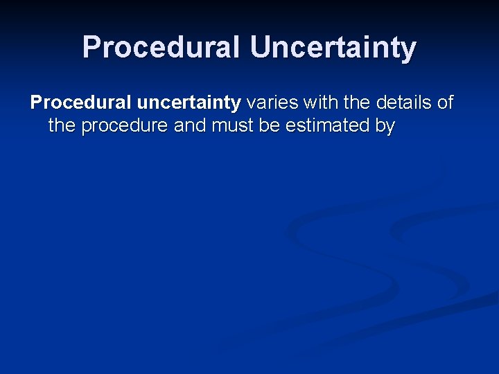 Procedural Uncertainty Procedural uncertainty varies with the details of the procedure and must be