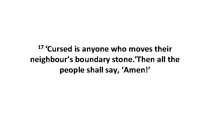 17 ‘Cursed is anyone who moves their neighbour’s boundary stone. ’Then all the people