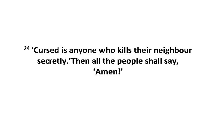 24 ‘Cursed is anyone who kills their neighbour secretly. ’Then all the people shall