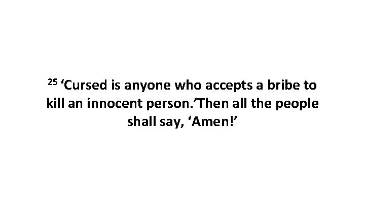 25 ‘Cursed is anyone who accepts a bribe to kill an innocent person. ’Then
