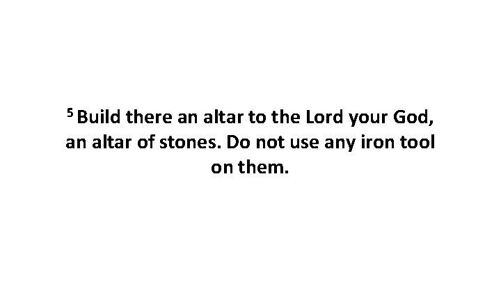 5 Build there an altar to the Lord your God, an altar of stones.
