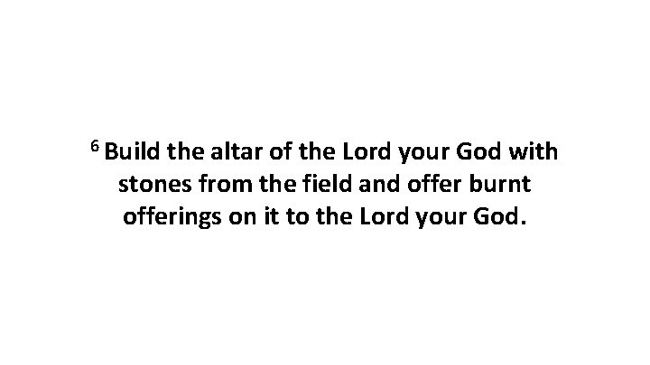 6 Build the altar of the Lord your God with stones from the field