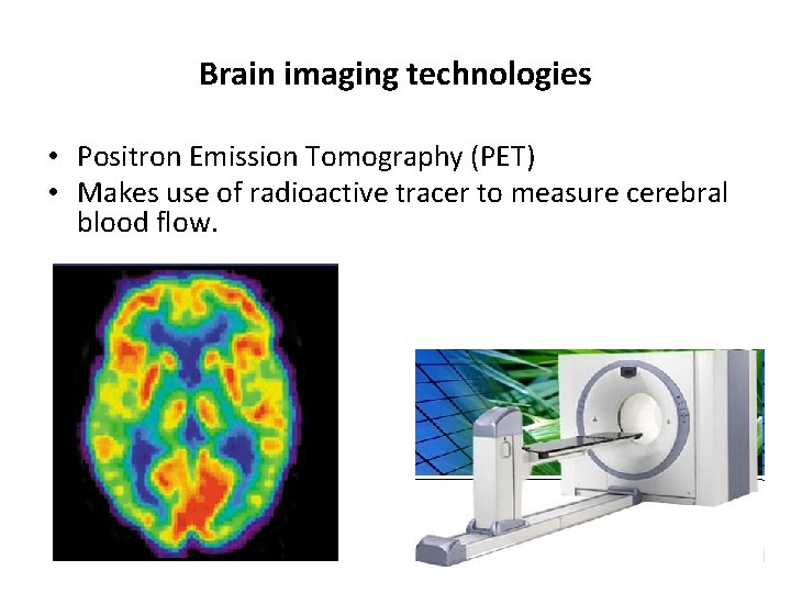 Brain imaging technologies • Positron Emission Tomography (PET) • Makes use of radioactive tracer