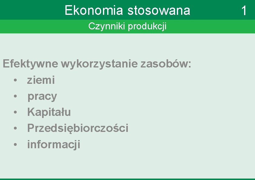 Ekonomia stosowana Czynniki produkcji Efektywne wykorzystanie zasobów: • ziemi • pracy • Kapitału •