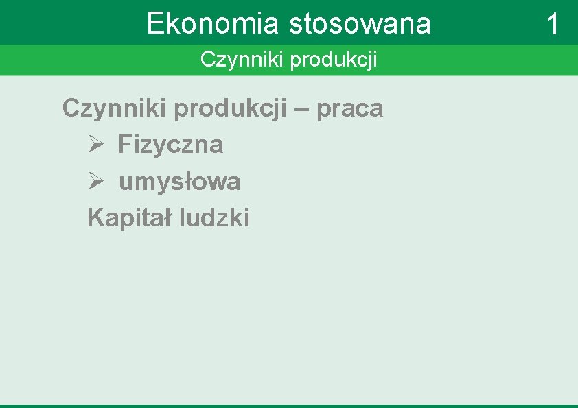 Ekonomia stosowana Czynniki produkcji – praca Ø Fizyczna Ø umysłowa Kapitał ludzki 1 