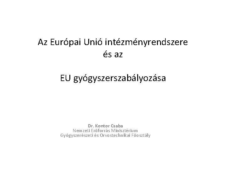 Az Európai Unió intézményrendszere és az EU gyógyszerszabályozása Dr. Kontor Csaba Nemzeti Erőforrás Minisztérium