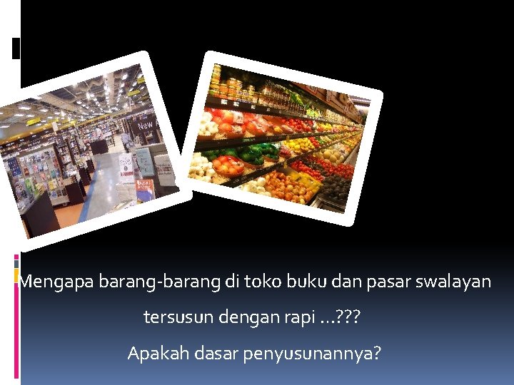 Mengapa barang-barang di toko buku dan pasar swalayan tersusun dengan rapi …? ? ?