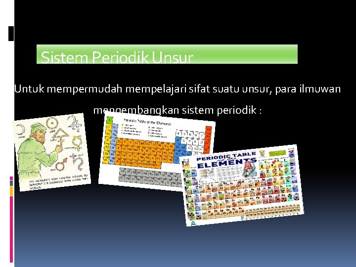 Sistem Periodik Unsur Untuk mempermudah mempelajari sifat suatu unsur, para ilmuwan mengembangkan sistem periodik