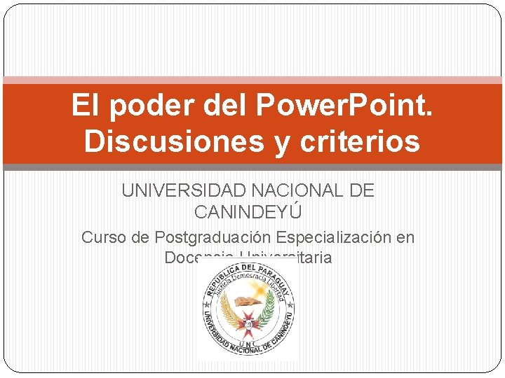 El poder del Power. Point. Discusiones y criterios UNIVERSIDAD NACIONAL DE CANINDEYÚ Curso de El poder del Power. Point. Discusiones y criterios UNIVERSIDAD NACIONAL DE CANINDEYÚ Curso de