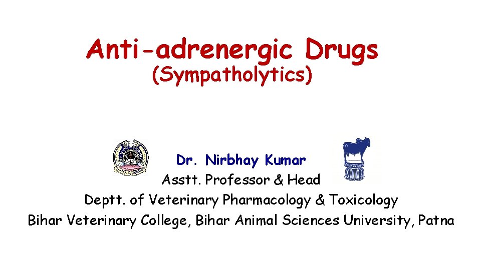 Anti-adrenergic Drugs (Sympatholytics) Dr. Nirbhay Kumar Asstt. Professor & Head Deptt. of Veterinary Pharmacology