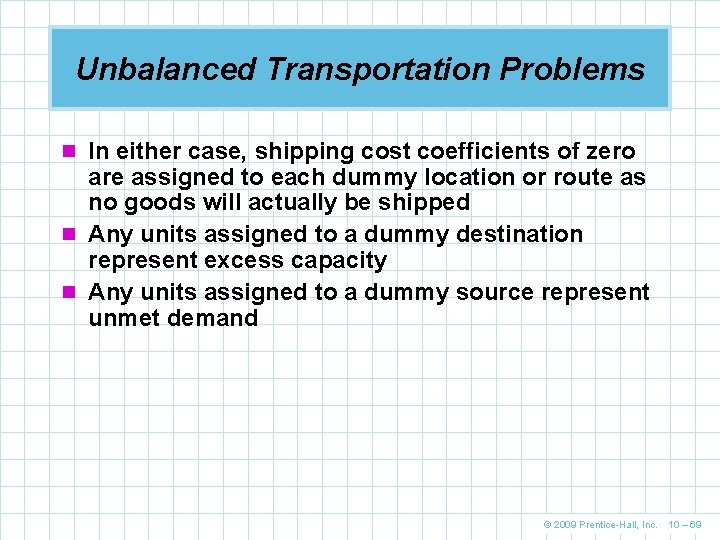Unbalanced Transportation Problems n In either case, shipping cost coefficients of zero are assigned