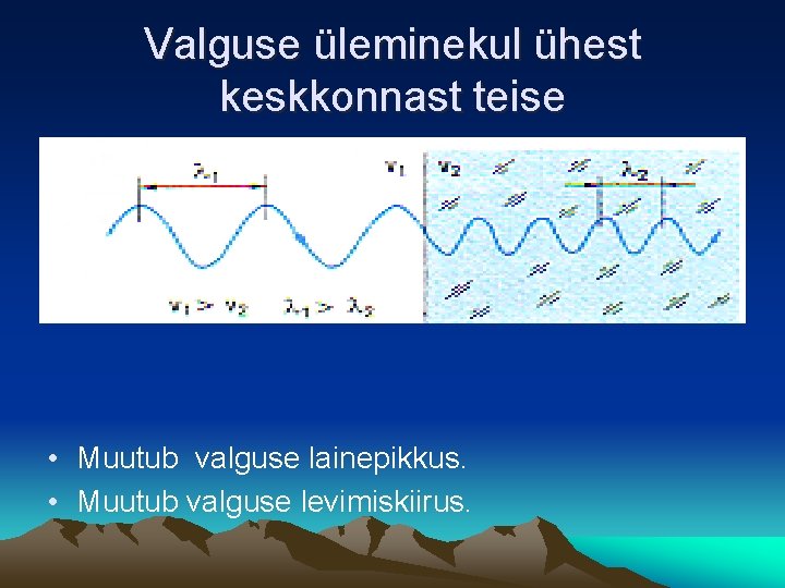 Valguse üleminekul ühest keskkonnast teise • Muutub valguse lainepikkus. • Muutub valguse levimiskiirus. 