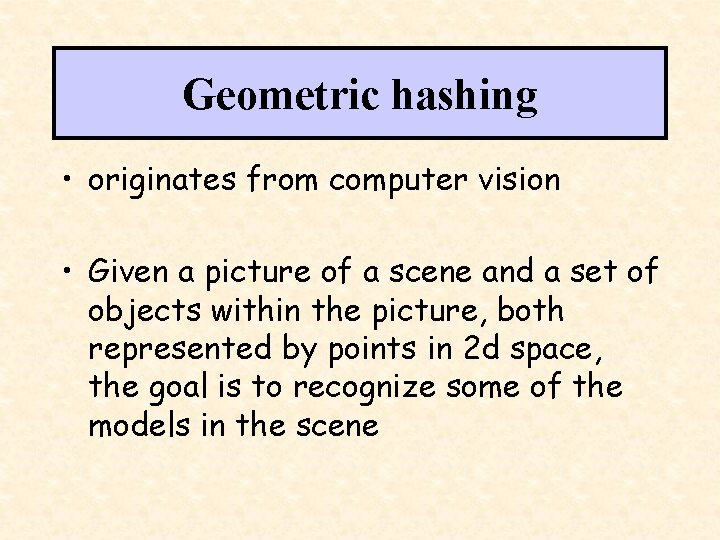Geometric hashing • originates from computer vision • Given a picture of a scene