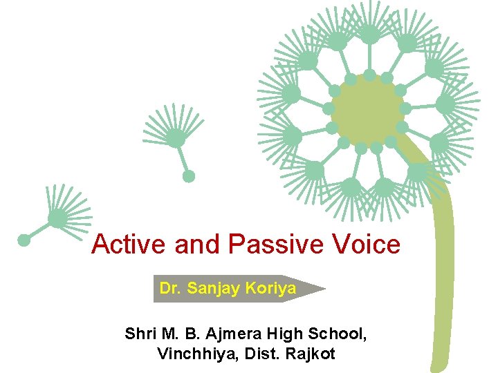 Active and Passive Voice Dr. Sanjay Koriya Shri M. B. Ajmera High School, Vinchhiya, Active and Passive Voice Dr. Sanjay Koriya Shri M. B. Ajmera High School, Vinchhiya,