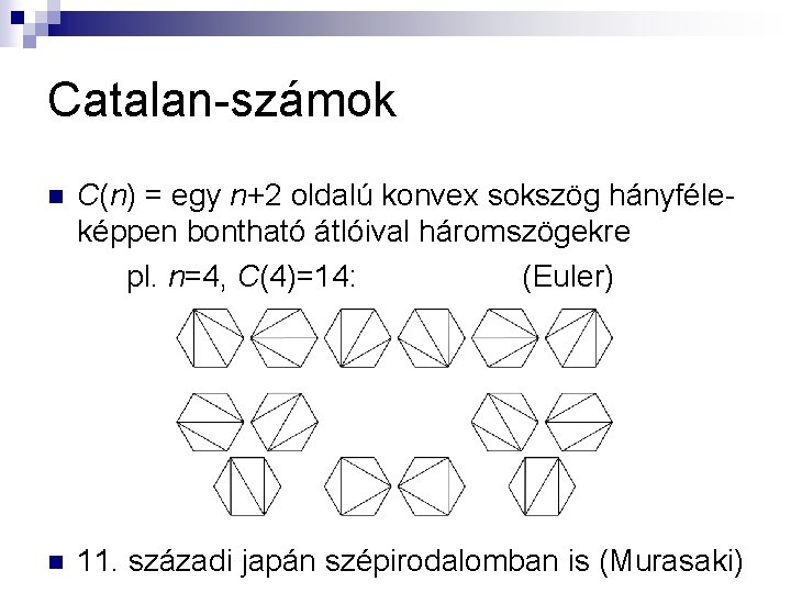 Catalan-számok n C(n) = egy n+2 oldalú konvex sokszög hányféleképpen bontható átlóival háromszögekre pl.