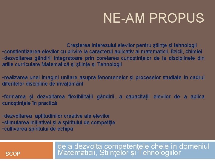 NE-AM PROPUS Creşterea interesului elevilor pentru ştiinţe şi tehnologii • conştientizarea elevilor cu privire