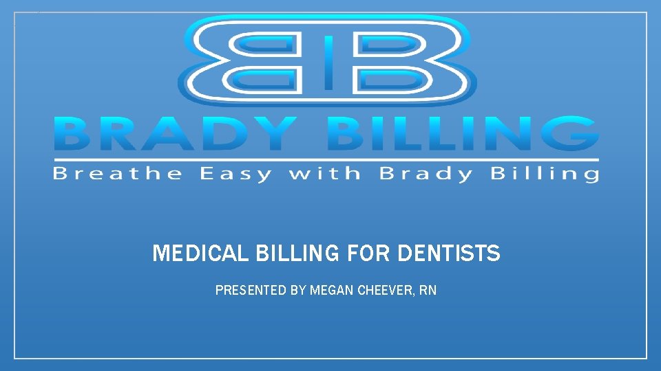 MEDICAL BILLING FOR DENTISTS PRESENTED BY MEGAN CHEEVER, RN 