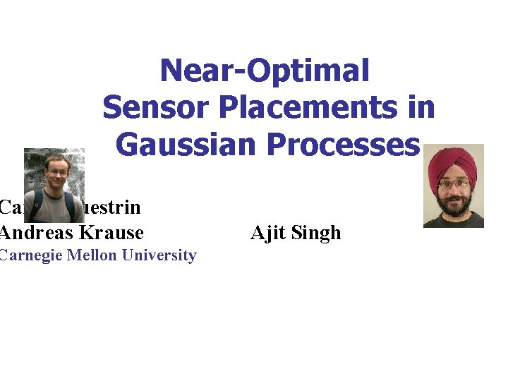 Near-Optimal Sensor Placements in Gaussian Processes Carlos Guestrin Andreas Krause Carnegie Mellon University Ajit Near-Optimal Sensor Placements in Gaussian Processes Carlos Guestrin Andreas Krause Carnegie Mellon University Ajit