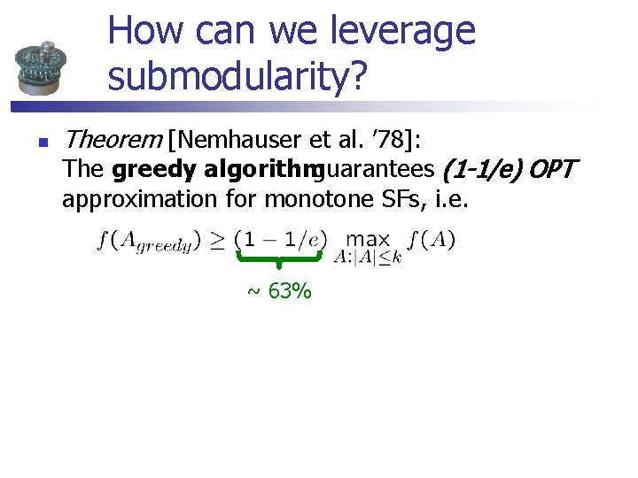 How can we leverage submodularity? n Theorem [Nemhauser et al. ’ 78]: The greedy